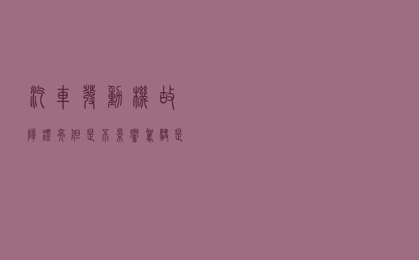 汽车发动机故障灯亮，但是不影响驾驶，是怎么回事？