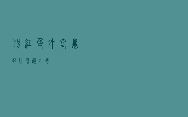 粉红色外套里配什么颜色衣