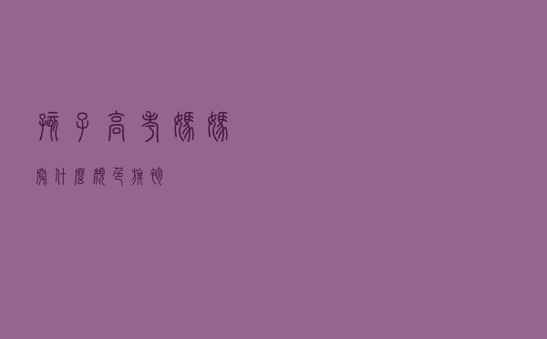 孩子高考妈妈穿什么颜色旗袍