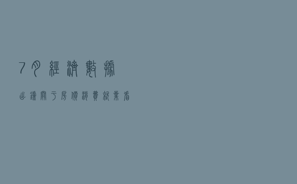 7月经济数据出炉!关于房价、消费、就业......看发言人回应 7月经济数据出炉!关于房价、消费、就业......看发言人回应