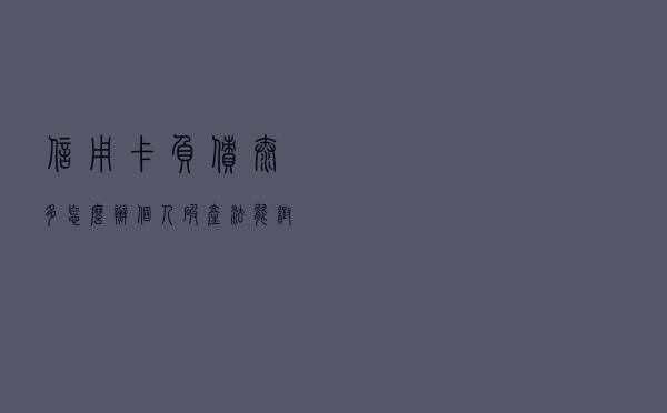 信用卡负债太多，怎么办？个人破产法能帮到你吗？请进来了解下