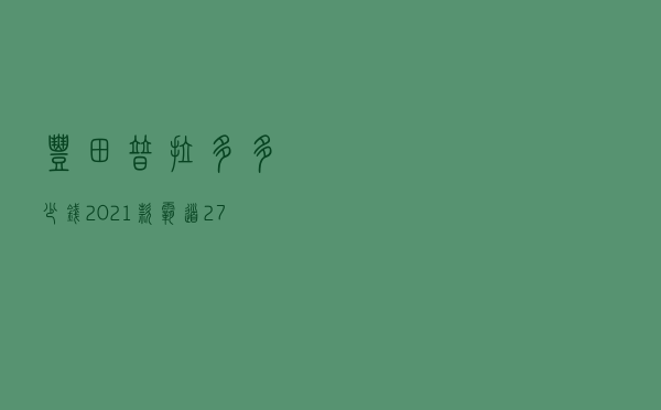 丰田普拉多多少钱 「2021款霸道2700报价」