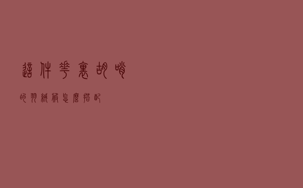这件花里胡哨的羽绒服怎么搭配