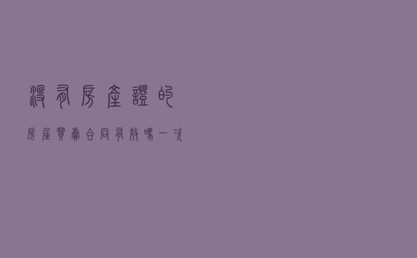 没有房产证的房屋买卖合同有效吗？一次讲清楚！