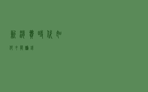 新消费时代 如何才能赚钱 新消费时代 如何才能赚钱