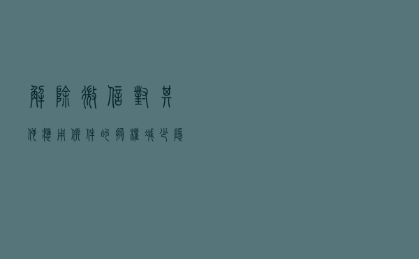 解除微信对其他应用软件的授权，减少隐私泄露的危险