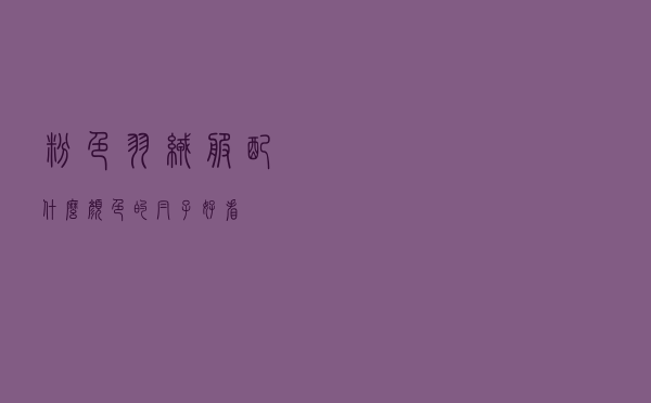 粉色羽绒服配什么颜色的帽子好看