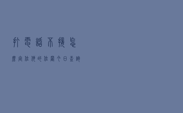 打电话不接怎么定位他的位置「今日查询价格1935元」