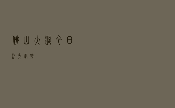 佛山大沥今日光亮铜价