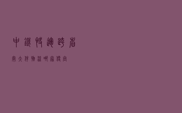 中铁快运，跨省寄大件物流哪家便宜