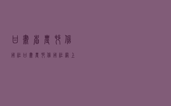 甘肃省农村信用社「甘肃农村信用社网上银行登录」