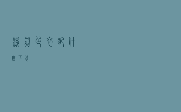 浅灰色衣配什么下装