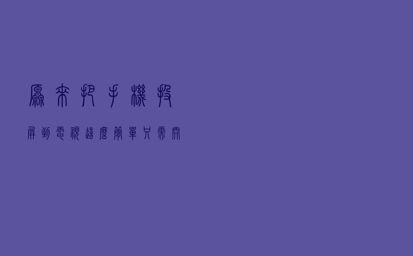 原来把手机投屏到电视这么简单，只需开启这个功能，再笨也能会玩