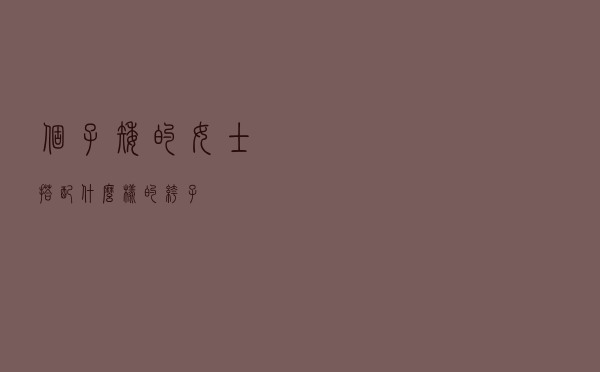 个子矮的女士搭配什么样的裤子