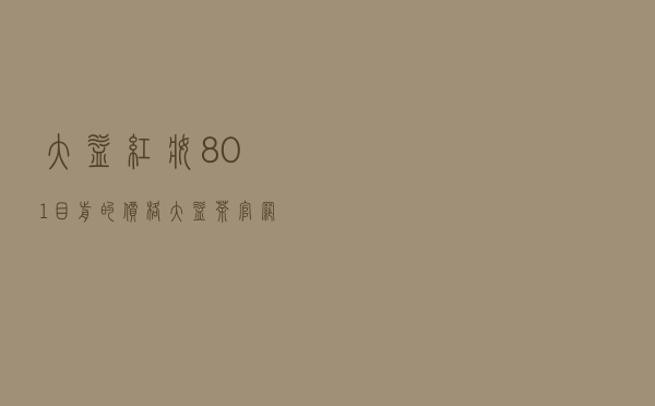 大益红妆801目前的价格,大益茶官网最新价格 大益红妆801目前的价格,大益茶官网最新价格