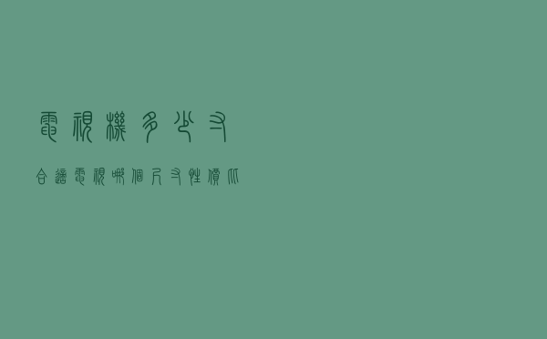 电视机多少寸合适（电视哪个尺寸性价比最高）
