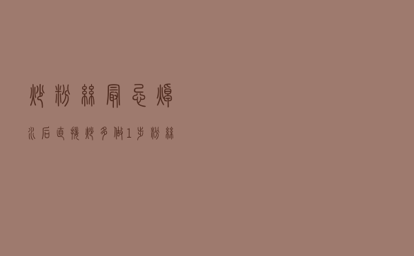 炒粉丝，最忌焯水后直接炒，多做1步，粉丝根根顺滑，还不结团