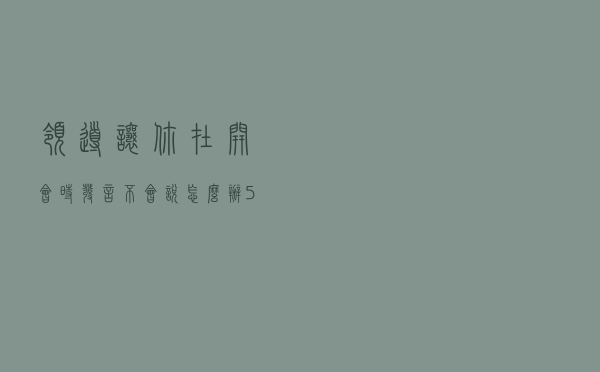 领导让你在开会时发言，不会说怎么办？5个原则需牢记