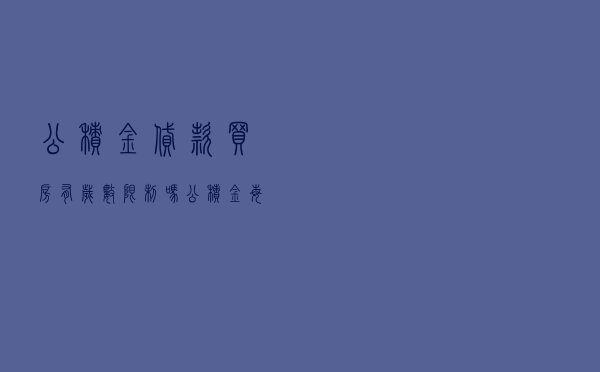 公积金贷款买房有岁数限制吗 「公积金每月400能贷多少钱」