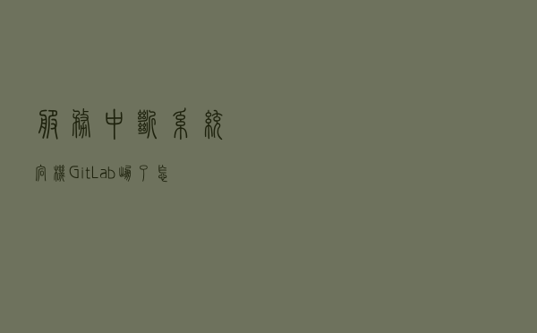服务中断、系统宕机...GitLab崩了怎么办？