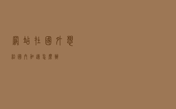 网站在国外想给国内加速怎么办？