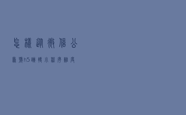 怎样从微信公众号h5跳转小程序，难度大吗，具体是如何操作的？