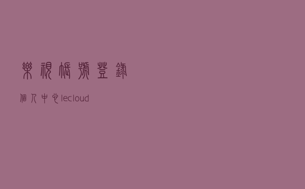 乐视账号登录个人中心，lecloud乐视手机云登录