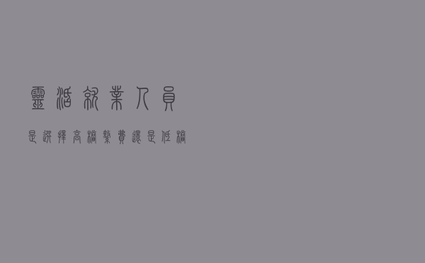 灵活就业人员是选择高档缴费还是低档缴费，这些因素非常关键