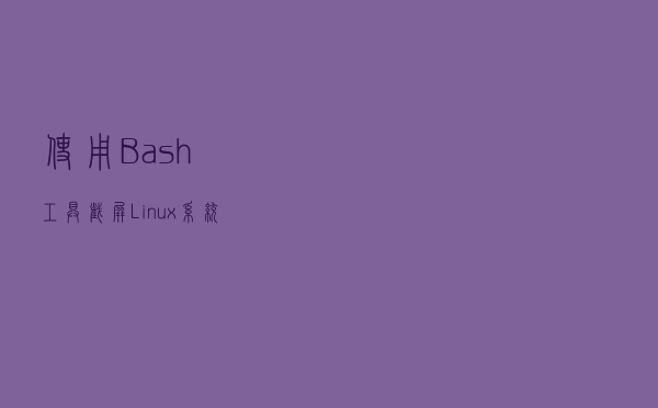 使用 Bash 工具截屏 Linux 系统配置 使用 Bash 工具截屏 Linux 系统配置