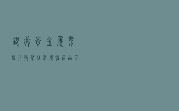 银行贵金属业务再收紧，杠杆属性产品正逐步清退