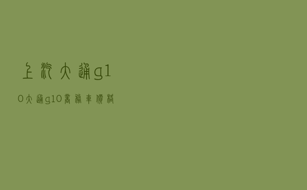 上汽大通g10_大通g10商务车价格