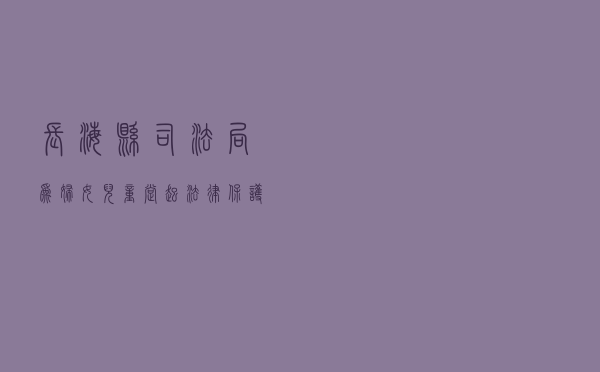 长海县司法局为妇女儿童撑起法律“保护伞”