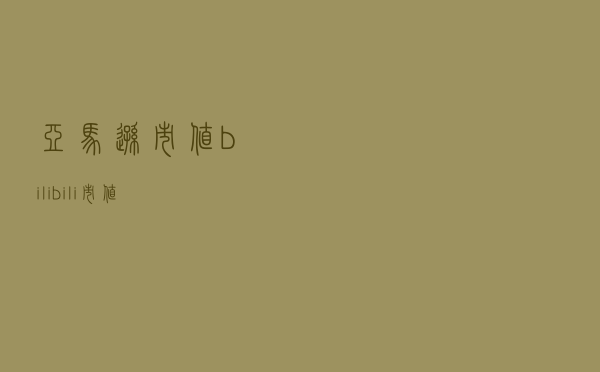 亚马逊市值 - bilibili市值