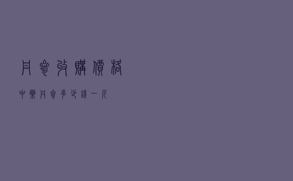 丹参收购价格，中药丹参多少钱一斤