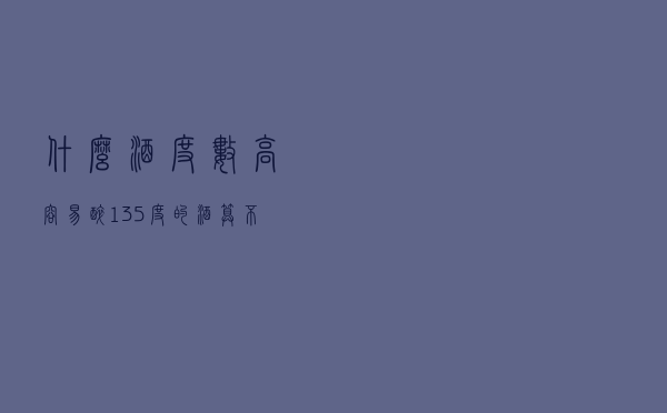 什么酒度数高容易醉（13.5度的酒算不算高）