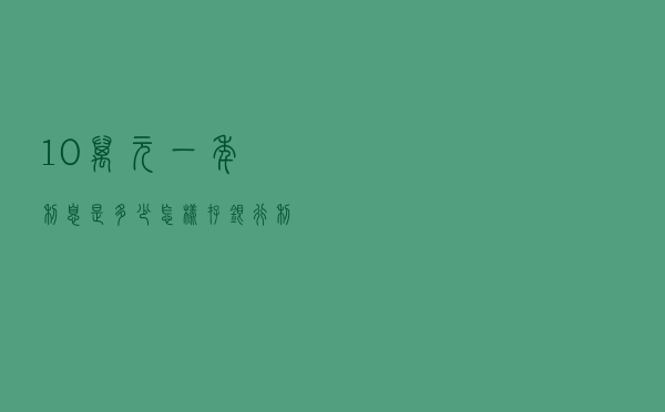10万元一年利息是多少？怎样存银行利息才最多