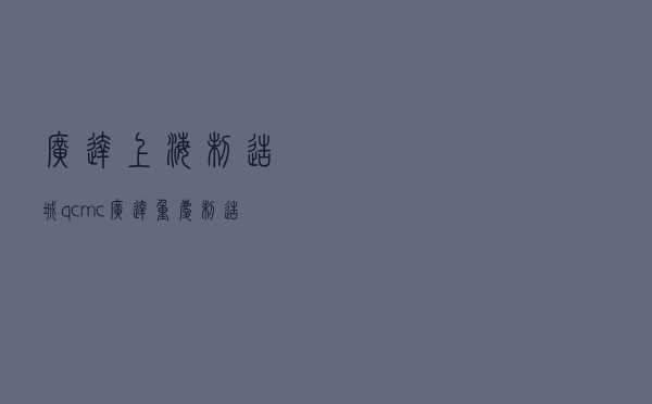 广达上海制造城，qcmc广达重庆制造城地址