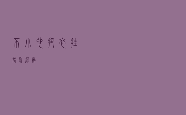 不小心把衣挂长怎么办