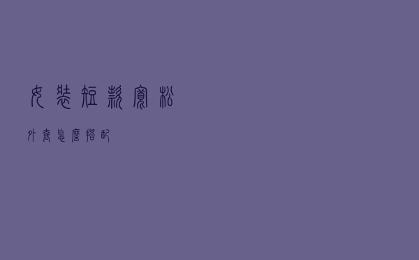 女装短款宽松外套怎么搭配