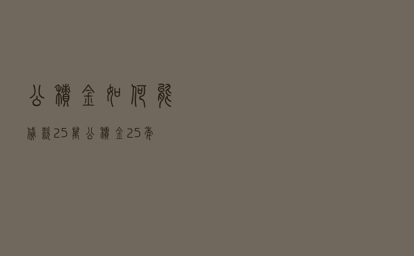 公积金如何能贷款25万_公积金25年的利率是多少