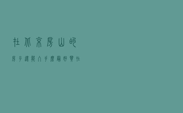 在北京，房山的房子还能入手么？最好买在哪？