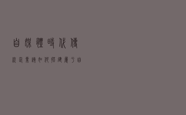 自媒体时代？传统企业该如何搭建属于自己的私域流量？