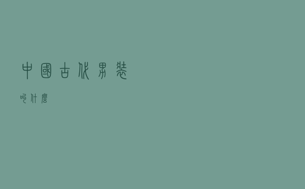 中国古代男装叫什么