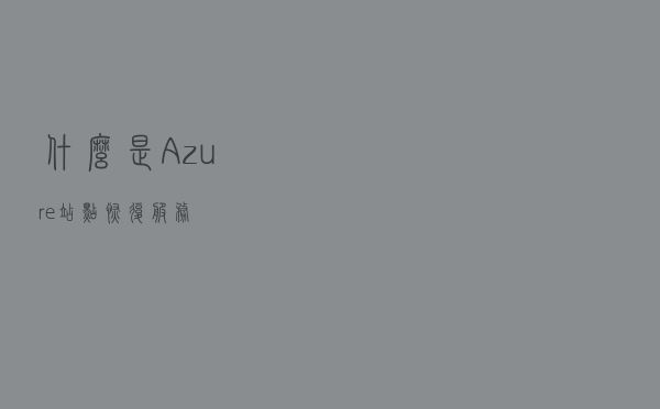 什么是 Azure 站点恢复服务？