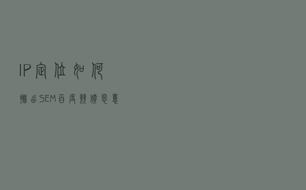 IP定位如何揪出SEM、百度竞价恶意点击