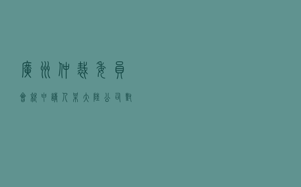 广州仲裁委员会就申请人某大陆公司对被申请人某百慕大公司企业借贷纠纷进行涉外仲裁案