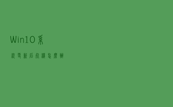 Win10系统更新后死机怎么办？