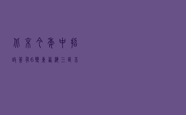 北京今年中招政策有6变：东、西、海三区不跨区招特长生