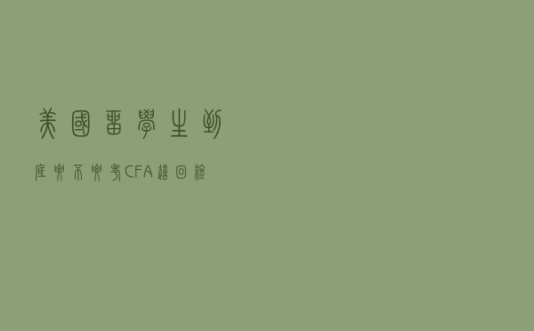 美国留学生到底要不要考CFA？这回终于想明白了