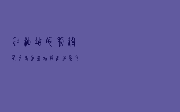 加油站的利润有多高(加气站提高销量的办法) 加油站的利润有多高(加气站提高销量的办法)